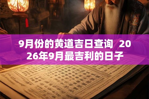 9月份的黄道吉日查询 2026年9月最吉利的日子 9月份的黄道吉日查询 2026年9月最吉利的日子