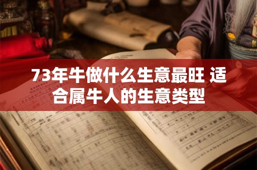 73年牛做什么生意最旺 适合属牛人的生意类型