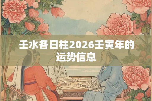 壬水各日柱2026壬寅年的运势信息