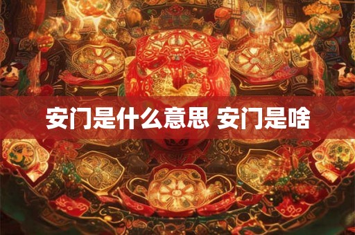 安门是什么意思 安门是啥