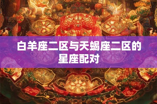 白羊座二区与天蝎座二区的星座配对