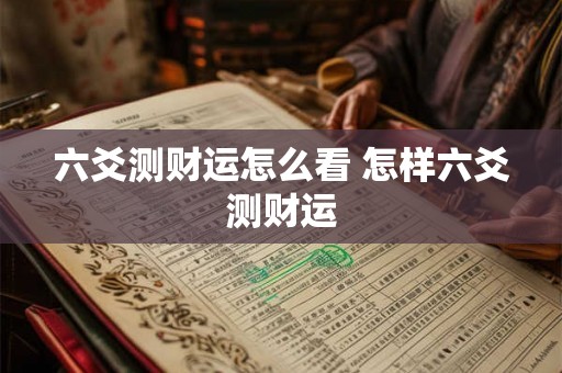 六爻测财运怎么看 怎样六爻测财运