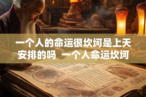 一个人的命运很坎坷是上天安排的吗 一个人命运坎坷怎么办 一个人的命运很坎坷是上天安排的吗 一个人命运坎坷怎么办