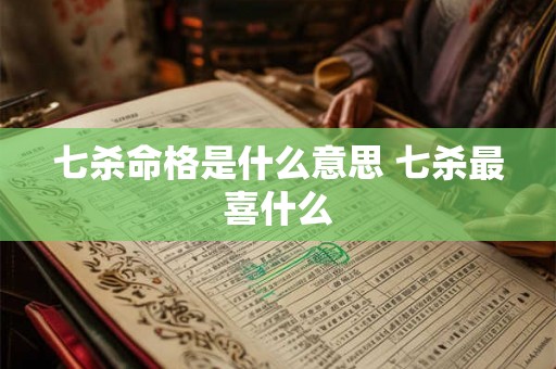 七杀命格是什么意思 七杀最喜什么 七杀命格是什么意思 七杀最喜什么