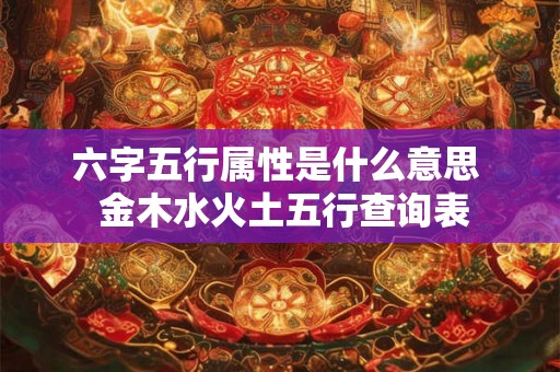 六字五行属性是什么意思 金木水火土五行查询表 六字五行属性是什么意思 金木水火土五行查询表