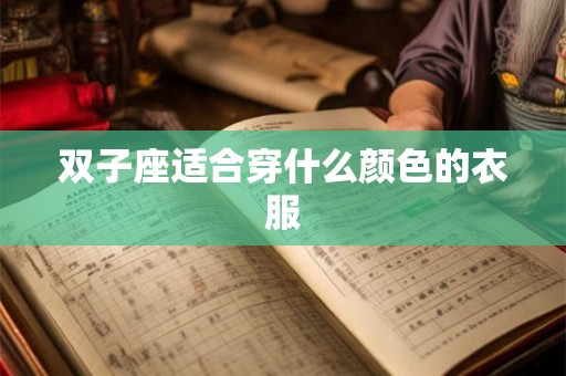 双子座适合穿什么颜色的衣服 双子座适合穿什么颜色的衣服