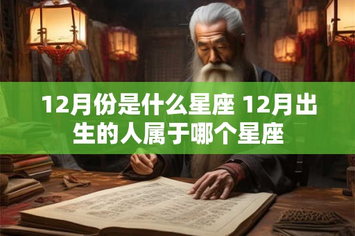 12月份是什么星座 12月出生的人属于哪个星座