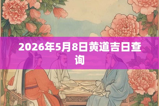 2026年5月8日黄道吉日查询