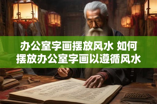 办公室字画摆放风水 如何摆放办公室字画以遵循风水学