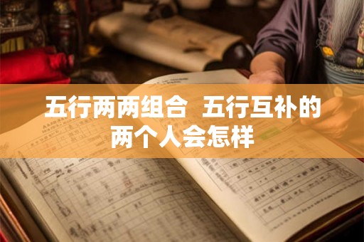 五行两两组合  五行互补的两个人会怎样