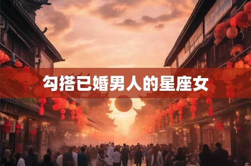 勾搭已婚男人的星座女