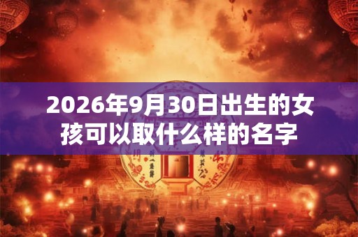 2026年9月30日出生的女孩可以取什么样的名字