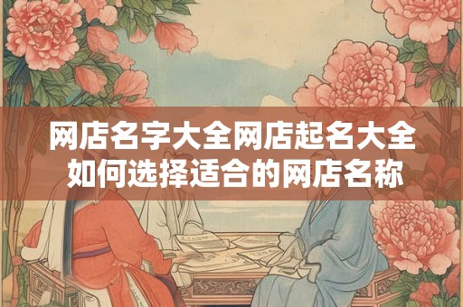 网店名字大全网店起名大全 如何选择适合的网店名称