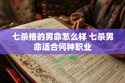七杀格的男命怎么样 七杀男命适合何种职业