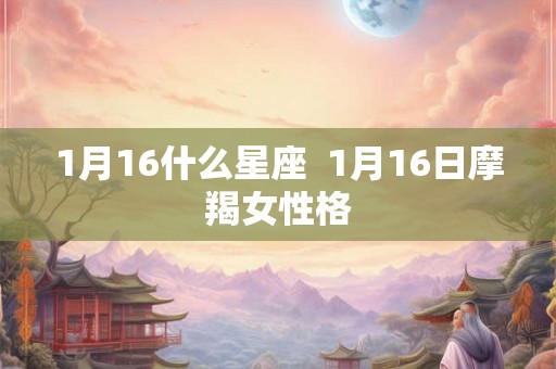 1月16什么星座  1月16日摩羯女性格