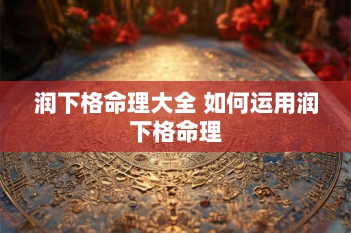 润下格命理大全 如何运用润下格命理