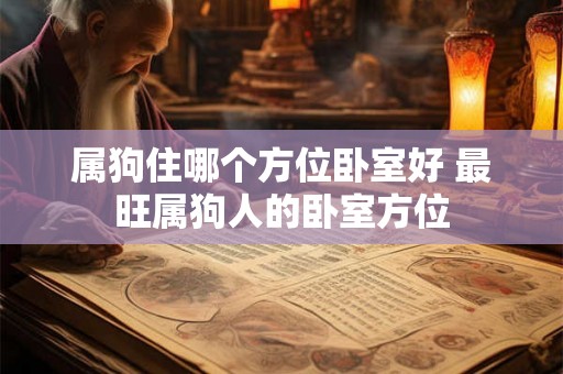 属狗住哪个方位卧室好 最旺属狗人的卧室方位
