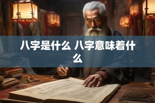 八字是什么 八字意味着什么 八字是什么 八字意味着什么