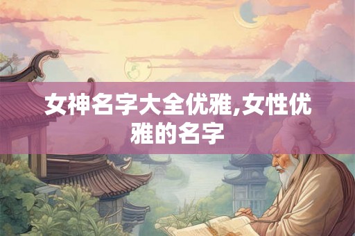 女神名字大全优雅,女性优雅的名字