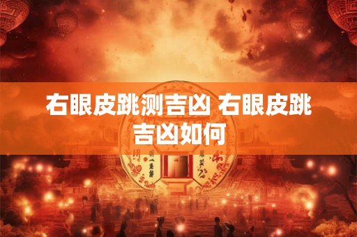 右眼皮跳测吉凶 右眼皮跳吉凶如何