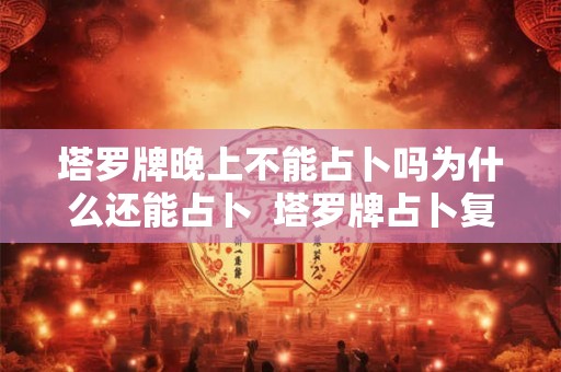 塔罗牌晚上不能占卜吗为什么还能占卜  塔罗牌占卜复合超准