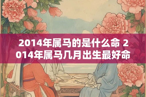 2014年属马的是什么命 2014年属马几月出生最好命