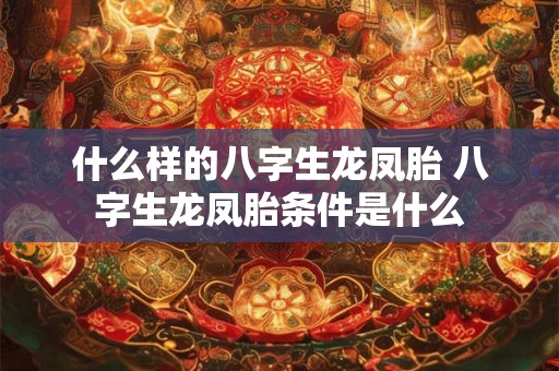 什么样的八字生龙凤胎 八字生龙凤胎条件是什么