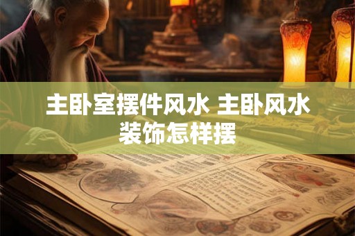 主卧室摆件风水 主卧风水装饰怎样摆