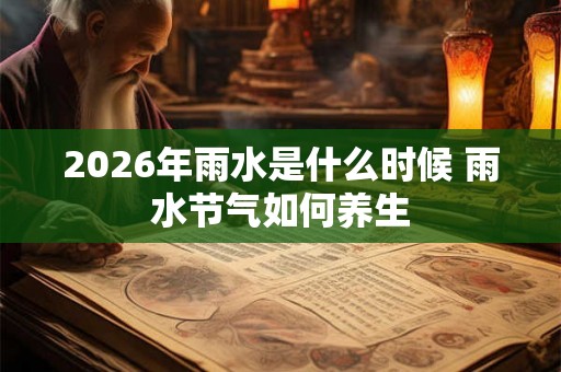 2026年雨水是什么时候 雨水节气如何养生