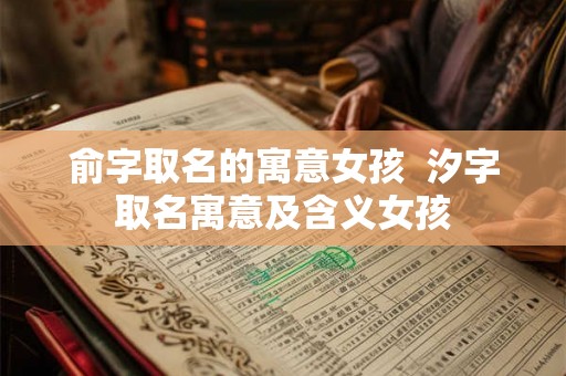 俞字取名的寓意女孩 汐字取名寓意及含义女孩 俞字取名的寓意女孩 汐字取名寓意及含义女孩