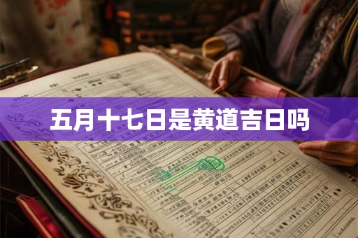 五月十七日是黄道吉日吗
