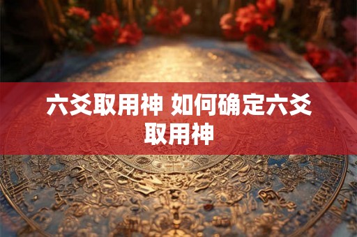六爻取用神 如何确定六爻取用神