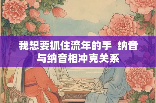 我想要抓住流年的手  纳音与纳音相冲克关系