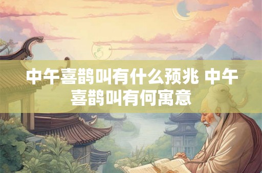 中午喜鹊叫有什么预兆 中午喜鹊叫有何寓意