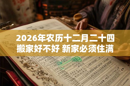 2026年农历十二月二十四搬家好不好 新家必须住满三天吗