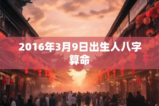 2016年3月9日出生人八字算命