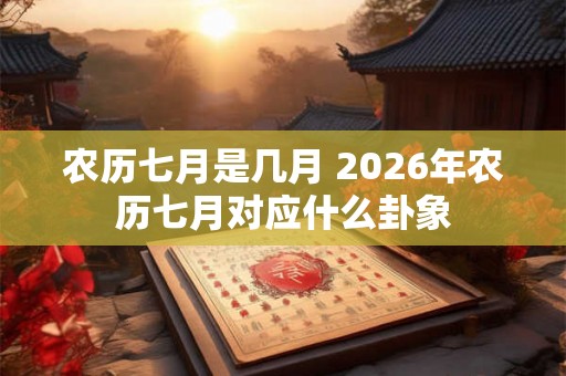 农历七月是几月 2026年农历七月对应什么卦象
