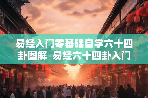 易经入门零基础自学六十四卦图解  易经六十四卦入门教学