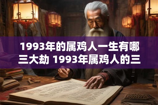 1993年的属鸡人一生有哪三大劫 1993年属鸡人的三大劫