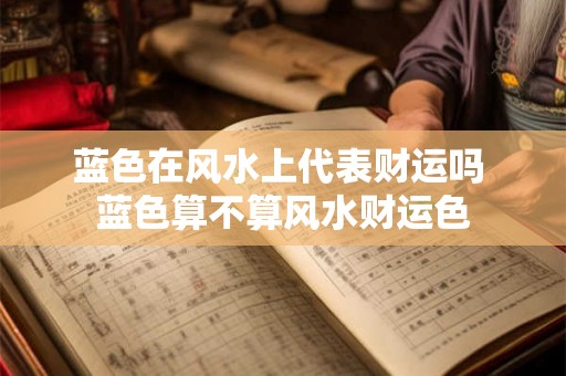 蓝色在风水上代表财运吗 蓝色算不算风水财运色 蓝色在风水上代表财运吗 蓝色算不算风水财运色