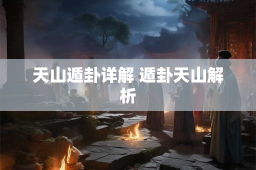 天山遁卦详解 遁卦天山解析