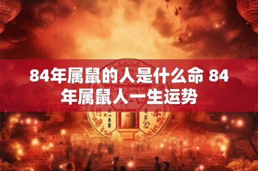 84年属鼠的人是什么命 84年属鼠人一生运势