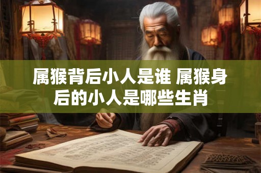 属猴背后小人是谁 属猴身后的小人是哪些生肖