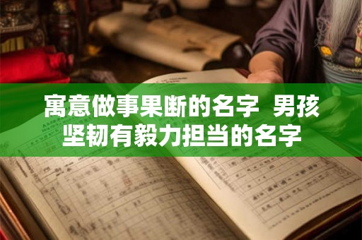 寓意做事果断的名字  男孩坚韧有毅力担当的名字