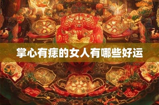 掌心有痣的女人有哪些好运 掌心有痣的女人有哪些好运