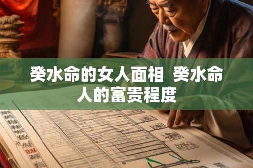 癸水命的女人面相 癸水命人的富贵程度 癸水命的女人面相 癸水命人的富贵程度