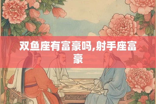 双鱼座有富豪吗,射手座富豪