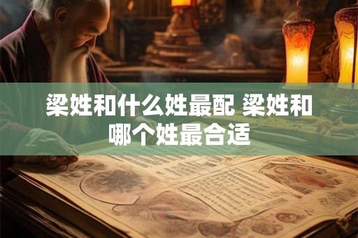梁姓和什么姓最配 梁姓和哪个姓最合适