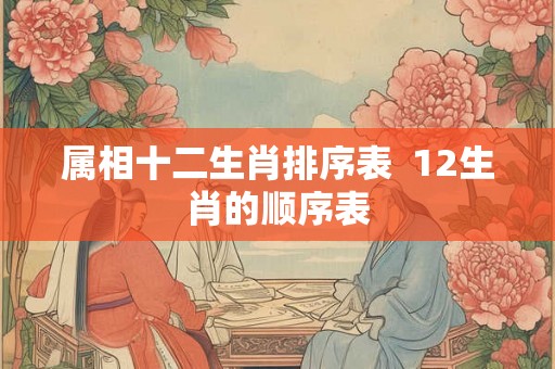 属相十二生肖排序表  12生肖的顺序表