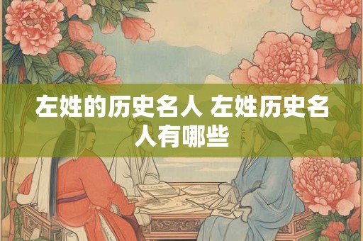 左姓的历史名人 左姓历史名人有哪些